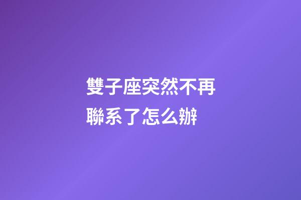 雙子座突然不再聯系了怎么辦-第1張-星座運勢-玄機派