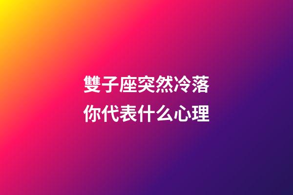 雙子座突然冷落你代表什么心理-第1張-星座運勢-玄機派