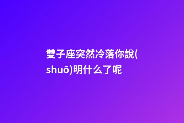 雙子座突然冷落你說(shuō)明什么了呢-第1張-星座運(yùn)勢(shì)-玄機(jī)派