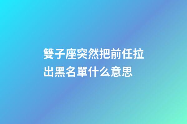 雙子座突然把前任拉出黑名單什么意思-第1張-星座運(yùn)勢-玄機(jī)派