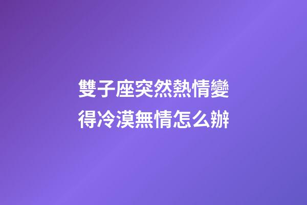 雙子座突然熱情變得冷漠無情怎么辦-第1張-星座運勢-玄機派