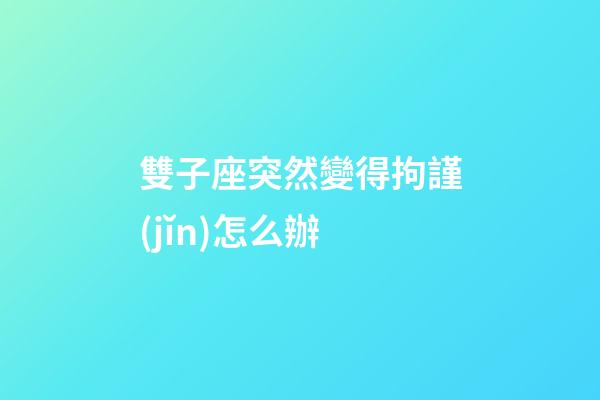 雙子座突然變得拘謹(jǐn)怎么辦-第1張-星座運(yùn)勢(shì)-玄機(jī)派