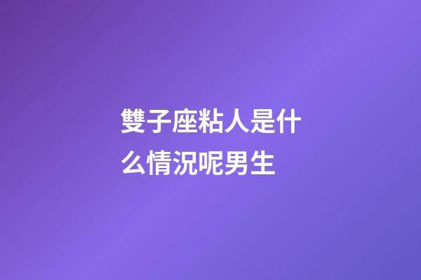 雙子座粘人是什么情況呢男生-第1張-星座運勢-玄機派