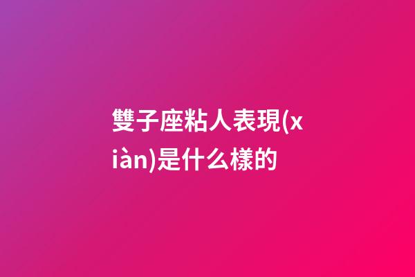 雙子座粘人表現(xiàn)是什么樣的-第1張-星座運(yùn)勢(shì)-玄機(jī)派