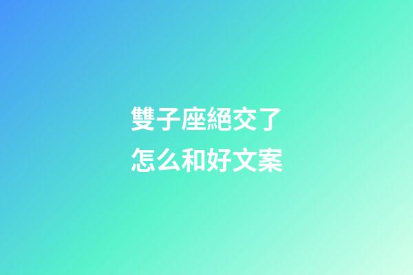 雙子座絕交了怎么和好文案-第1張-星座運勢-玄機派