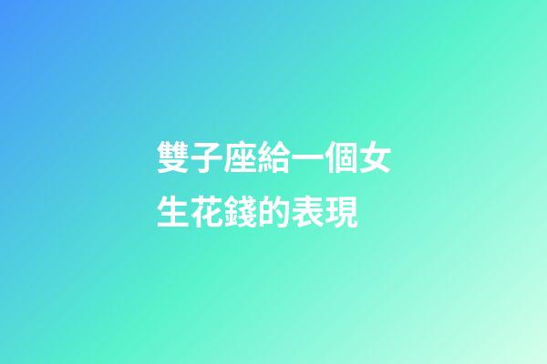 雙子座給一個女生花錢的表現-第1張-星座運勢-玄機派