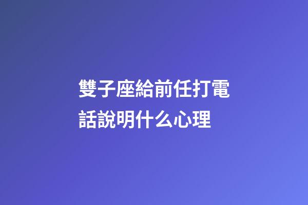 雙子座給前任打電話說明什么心理-第1張-星座運勢-玄機派