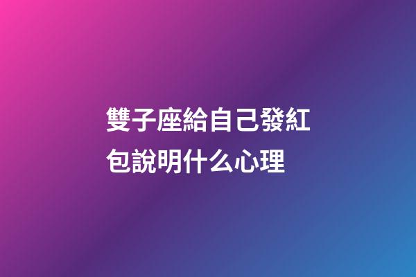 雙子座給自己發紅包說明什么心理-第1張-星座運勢-玄機派