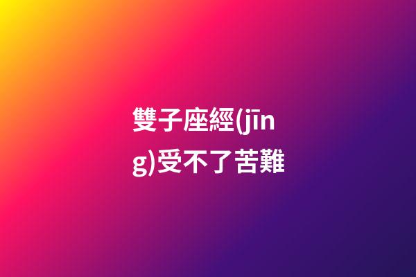 雙子座經(jīng)受不了苦難-第1張-星座運勢-玄機派