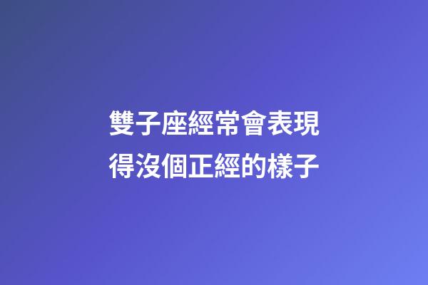 雙子座經常會表現得沒個正經的樣子-第1張-星座運勢-玄機派