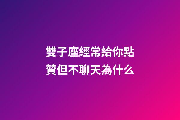 雙子座經常給你點贊但不聊天為什么-第1張-星座運勢-玄機派