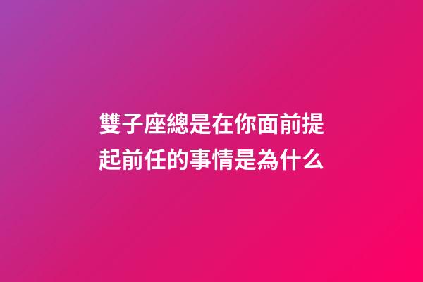 雙子座總是在你面前提起前任的事情是為什么-第1張-星座運勢-玄機派