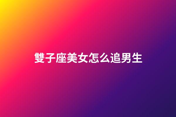 雙子座美女怎么追男生-第1張-星座運勢-玄機派