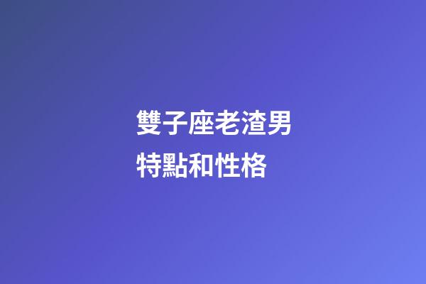 雙子座老渣男特點和性格-第1張-星座運勢-玄機派