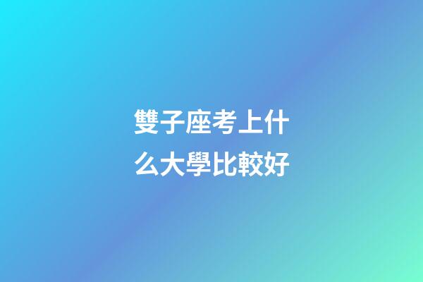 雙子座考上什么大學比較好-第1張-星座運勢-玄機派