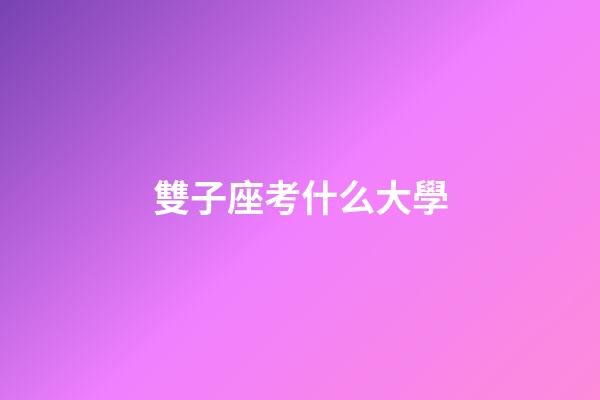 雙子座考什么大學-第1張-星座運勢-玄機派
