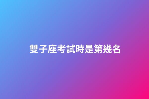 雙子座考試時是第幾名-第1張-星座運勢-玄機派