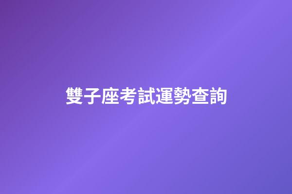 雙子座考試運勢查詢-第1張-星座運勢-玄機派