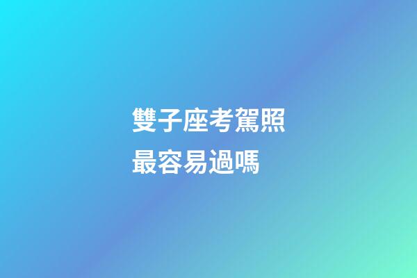 雙子座考駕照最容易過嗎-第1張-星座運勢-玄機派