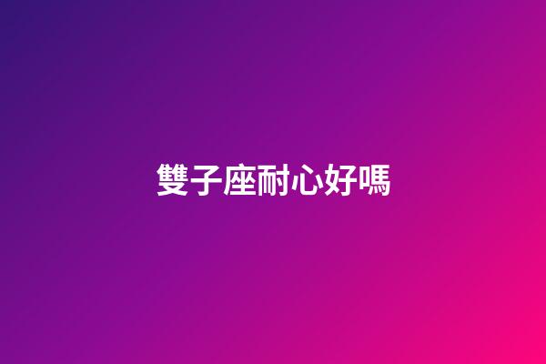 雙子座耐心好嗎-第1張-星座運(yùn)勢-玄機(jī)派