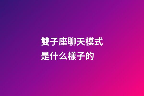 雙子座聊天模式是什么樣子的-第1張-星座運勢-玄機派