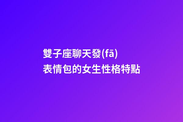 雙子座聊天發(fā)表情包的女生性格特點-第1張-星座運勢-玄機(jī)派