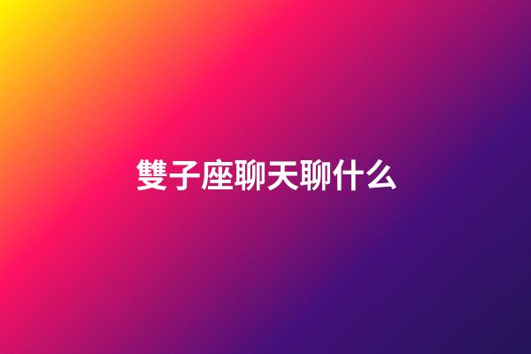 雙子座聊天聊什么-第1張-星座運勢-玄機派