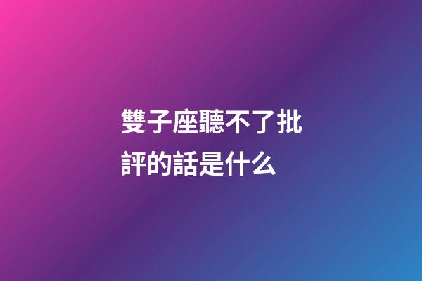 雙子座聽不了批評的話是什么-第1張-星座運勢-玄機派
