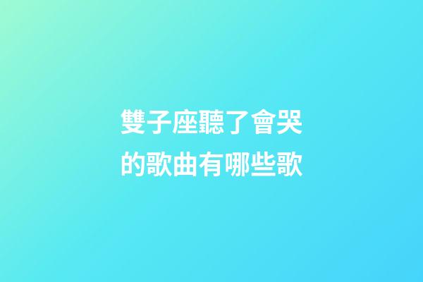 雙子座聽了會哭的歌曲有哪些歌-第1張-星座運勢-玄機派