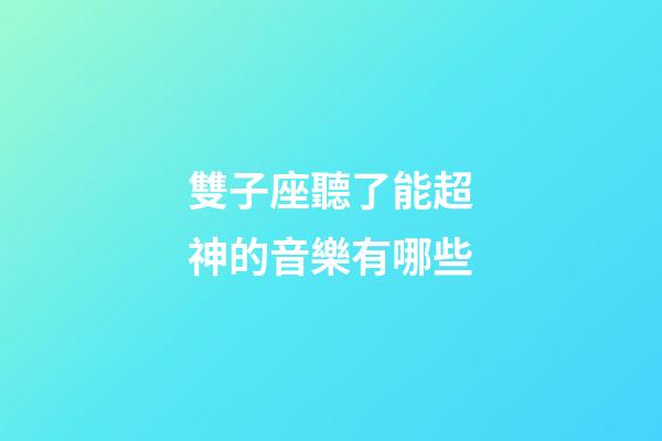 雙子座聽了能超神的音樂有哪些-第1張-星座運(yùn)勢-玄機(jī)派
