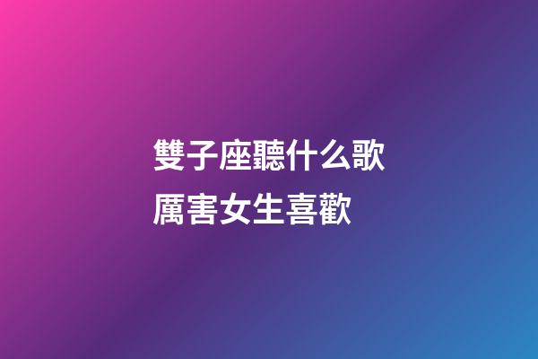 雙子座聽什么歌厲害女生喜歡-第1張-星座運勢-玄機派