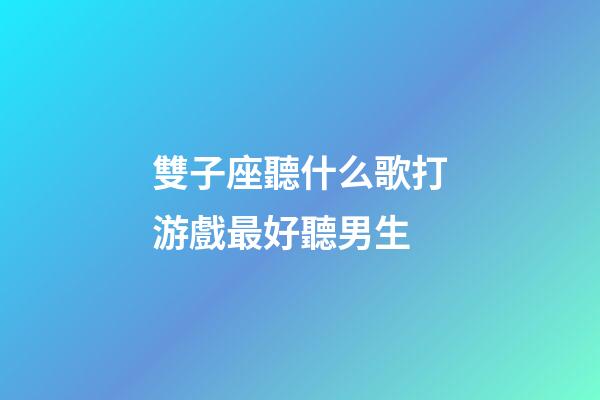 雙子座聽什么歌打游戲最好聽男生-第1張-星座運(yùn)勢(shì)-玄機(jī)派