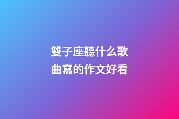 雙子座聽什么歌曲寫的作文好看-第1張-星座運勢-玄機派
