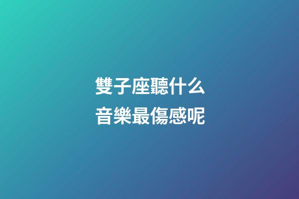雙子座聽什么音樂最傷感呢-第1張-星座運勢-玄機派
