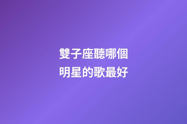 雙子座聽哪個明星的歌最好-第1張-星座運勢-玄機派