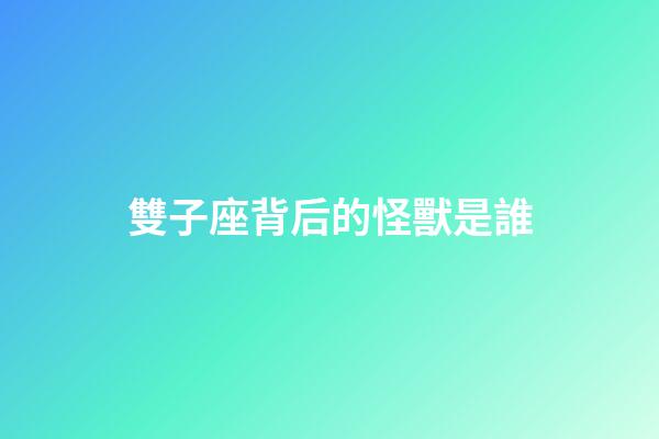 雙子座背后的怪獸是誰