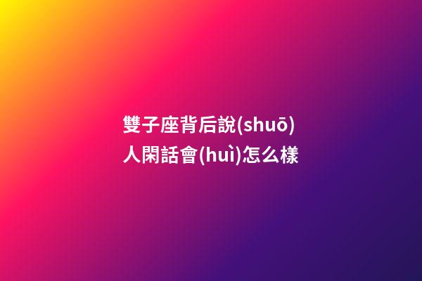 雙子座背后說(shuō)人閑話會(huì)怎么樣