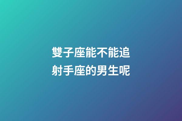 雙子座能不能追射手座的男生呢-第1張-星座運勢-玄機派