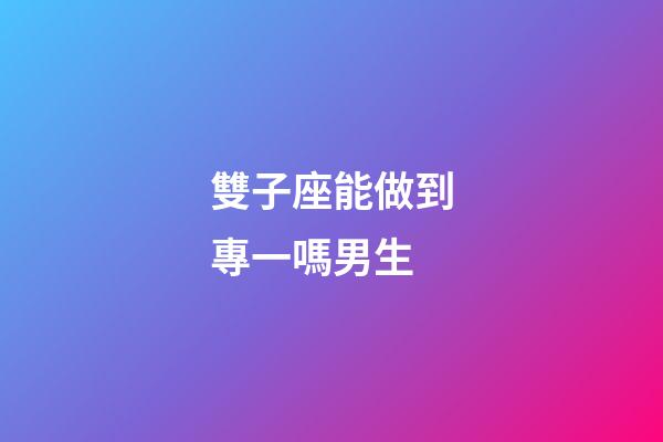 雙子座能做到專一嗎男生-第1張-星座運勢-玄機派