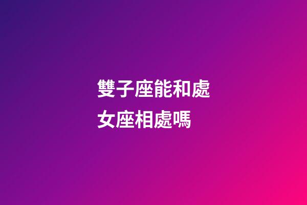 雙子座能和處女座相處嗎-第1張-星座運勢-玄機派