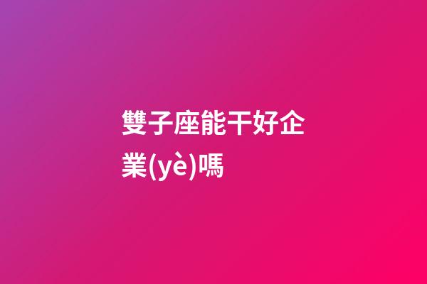 雙子座能干好企業(yè)嗎