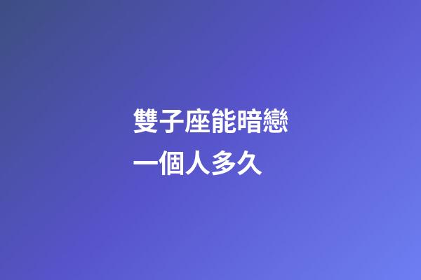雙子座能暗戀一個人多久-第1張-星座運勢-玄機派