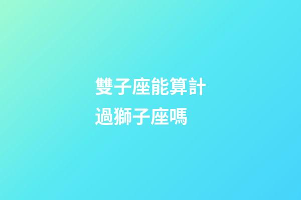 雙子座能算計過獅子座嗎-第1張-星座運勢-玄機派