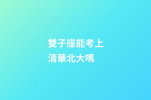 雙子座能考上清華北大嗎-第1張-星座運勢-玄機派