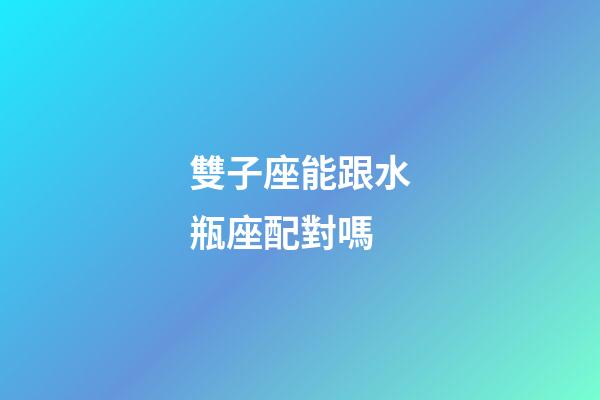 雙子座能跟水瓶座配對嗎-第1張-星座運勢-玄機派