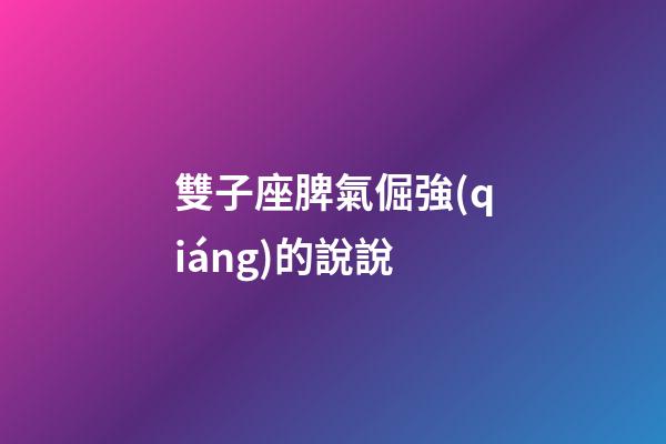雙子座脾氣倔強(qiáng)的說說