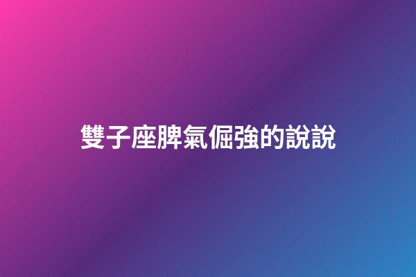 雙子座脾氣倔強的說說-第1張-星座運勢-玄機派