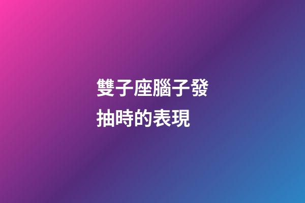 雙子座腦子發抽時的表現-第1張-星座運勢-玄機派