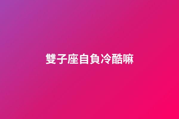 雙子座自負冷酷嘛-第1張-星座運勢-玄機派