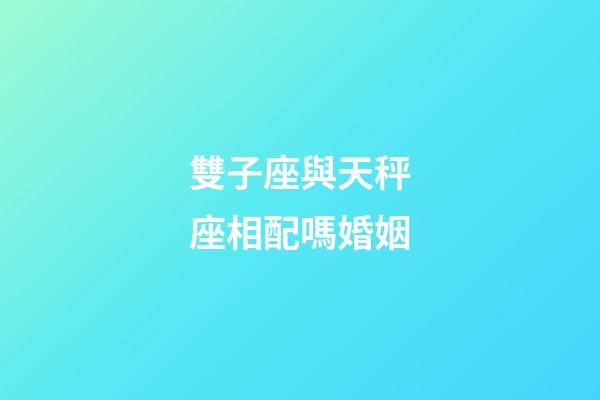 雙子座與天秤座相配嗎婚姻-第1張-星座運勢-玄機派